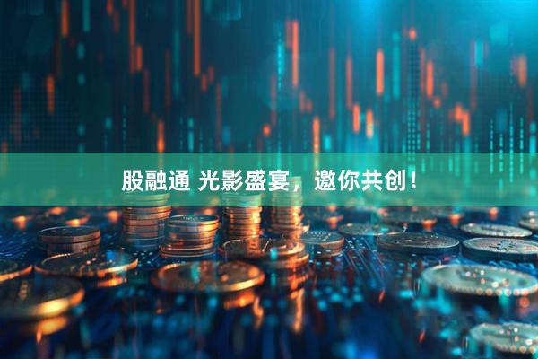 股融通 光影盛宴，邀你共创！