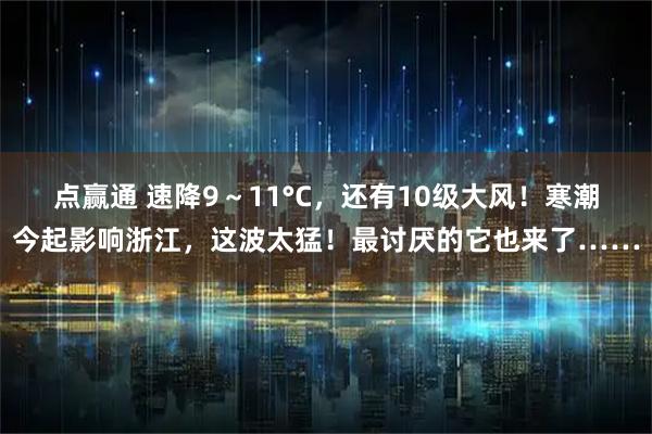 点赢通 速降9～11°C，还有10级大风！寒潮今起影响浙江，这波太猛！最讨厌的它也来了……