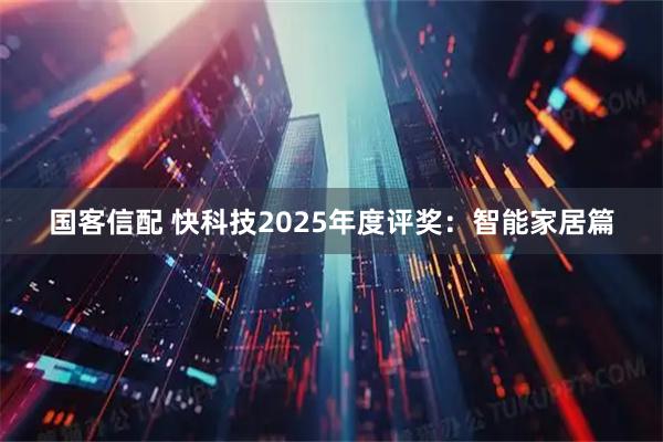 国客信配 快科技2025年度评奖：智能家居篇
