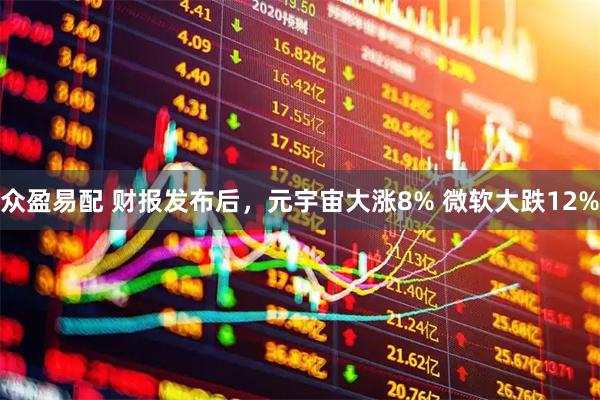 众盈易配 财报发布后，元宇宙大涨8% 微软大跌12%